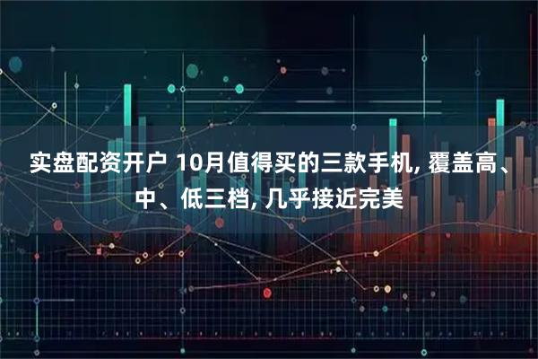 实盘配资开户 10月值得买的三款手机, 覆盖高、中、低三档, 几乎接近完美