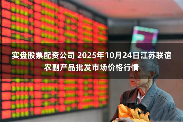 实盘股票配资公司 2025年10月24日江苏联谊农副产品批发市场价格行情