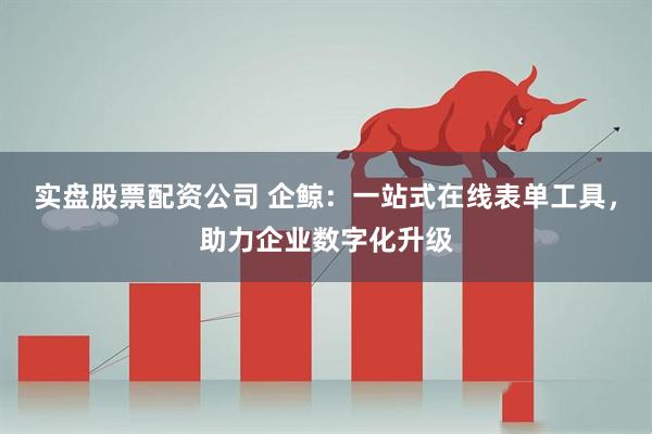 实盘股票配资公司 企鲸：一站式在线表单工具，助力企业数字化升级