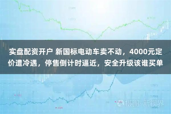 实盘配资开户 新国标电动车卖不动，4000元定价遭冷遇，停售倒计时逼近，安全升级该谁买单